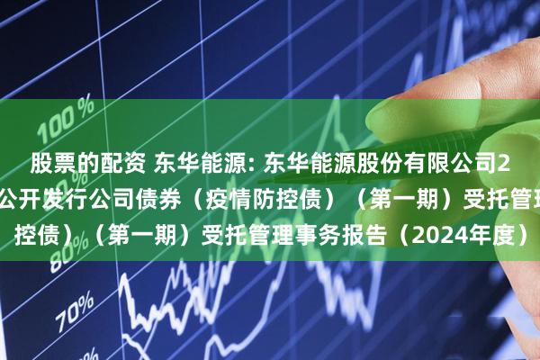 股票的配资 东华能源: 东华能源股份有限公司2021年面向专业投资者公开发行公司债券（疫情防控债）（第一期）受托管理事务报告（2024年度）