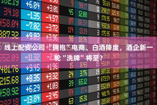 线上配资公司 “拥抱”电商、白酒降度，酒企新一轮“洗牌”将至？