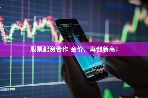 股票配资合作 金价，再创新高！