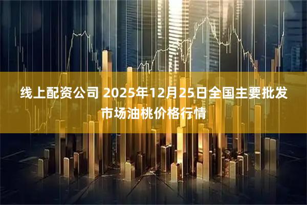 线上配资公司 2025年12月25日全国主要批发市场油桃价格行情