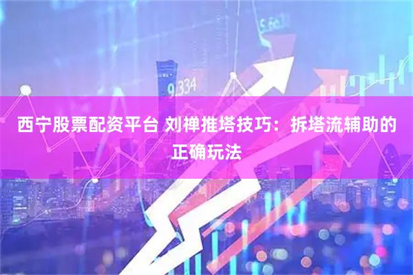 西宁股票配资平台 刘禅推塔技巧：拆塔流辅助的正确玩法